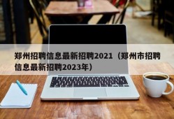 郑州招聘信息最新招聘2021（郑州市招聘信息最新招聘2023年）